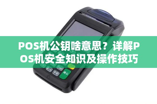 POS机公钥啥意思？详解POS机安全知识及操作技巧