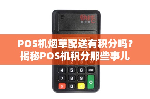 POS机烟草配送有积分吗？揭秘POS机积分那些事儿