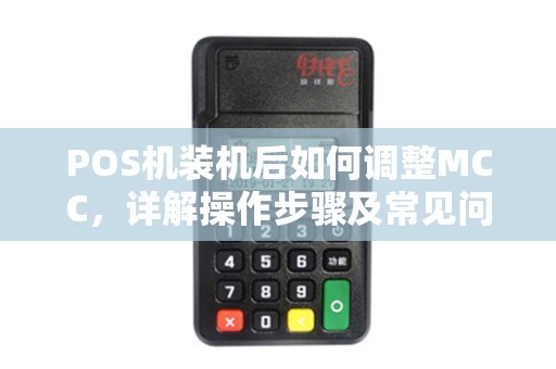 POS机装机后如何调整MCC，详解操作步骤及常见问题