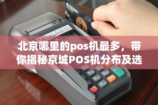 北京哪里的pos机最多，带你揭秘京城POS机分布及选购攻略