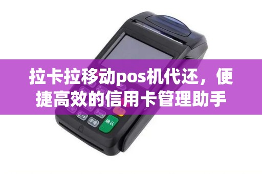 拉卡拉移动pos机代还，便捷高效的信用卡管理助手