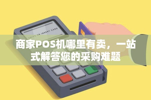 商家POS机哪里有卖，一站式解答您的采购难题