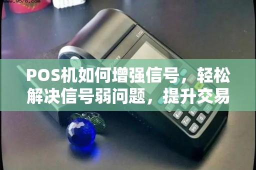 POS机如何增强信号，轻松解决信号弱问题，提升交易效率