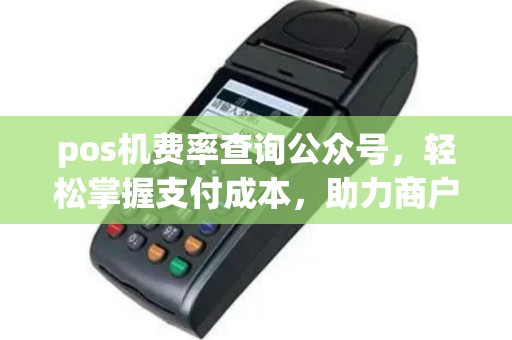 pos机费率查询公众号，轻松掌握支付成本，助力商户高效经营