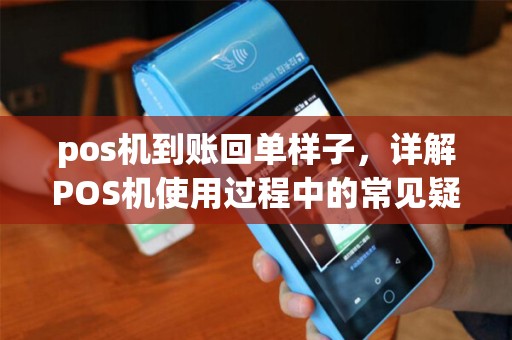 pos机到账回单样子，详解POS机使用过程中的常见疑问