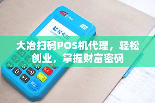 大冶扫码POS机代理，轻松创业，掌握财富密码