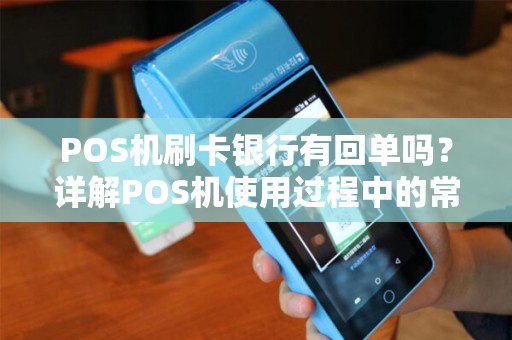 POS机刷卡银行有回单吗？详解POS机使用过程中的常见疑问
