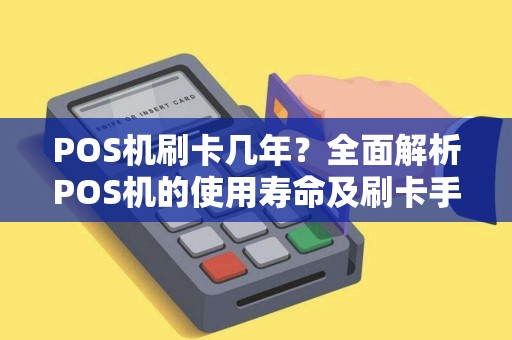 POS机刷卡几年？全面解析POS机的使用寿命及刷卡手续费标准