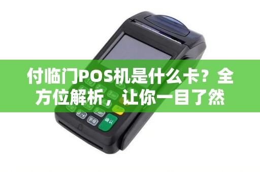 付临门POS机是什么卡？全方位解析，让你一目了然