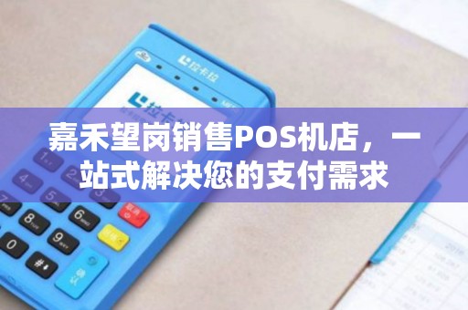 嘉禾望岗销售POS机店，一站式解决您的支付需求