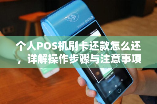 个人POS机刷卡还款怎么还，详解操作步骤与注意事项
