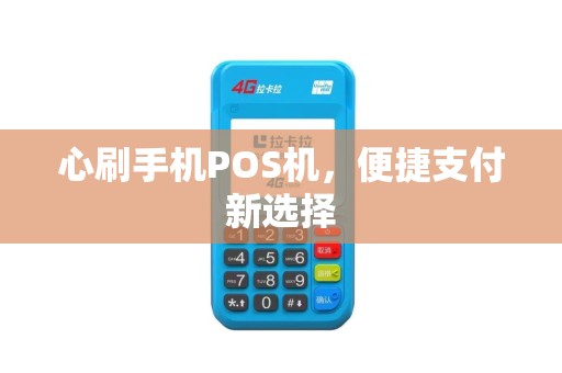 心刷手机POS机，便捷支付新选择