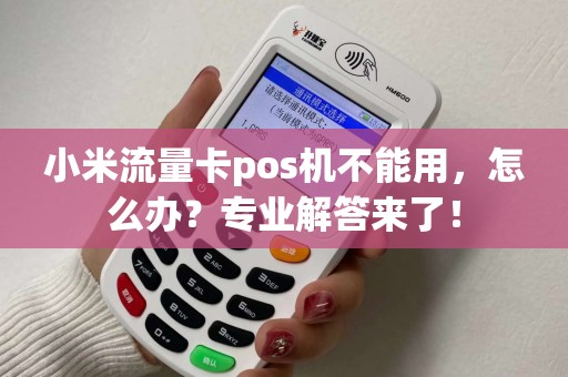 小米流量卡pos机不能用，怎么办？专业解答来了！