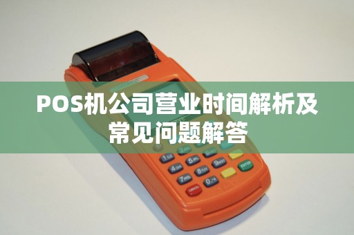 POS机公司营业时间解析及常见问题解答