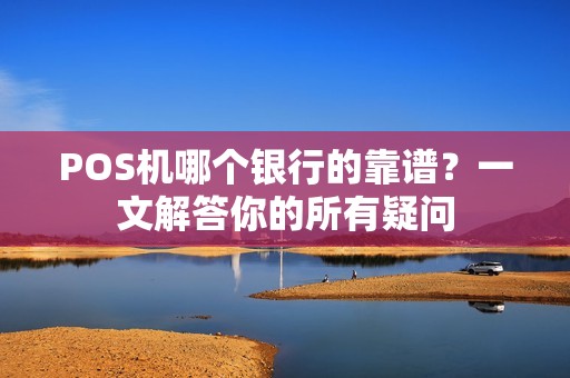 POS机哪个银行的靠谱？一文解答你的所有疑问