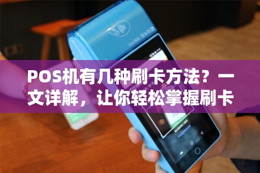 POS机有几种刷卡方法？一文详解，让你轻松掌握刷卡技巧