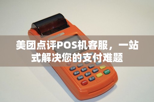 美团点评POS机客服，一站式解决您的支付难题