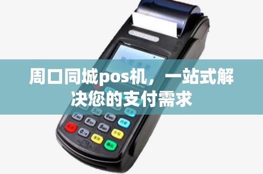周口同城pos机，一站式解决您的支付需求