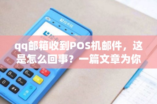 qq邮箱收到POS机邮件，这是怎么回事？一篇文章为你详细解答