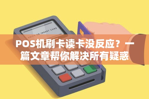 POS机刷卡读卡没反应？一篇文章帮你解决所有疑惑