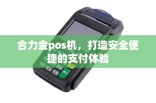 合力金pos机，打造安全便捷的支付体验
