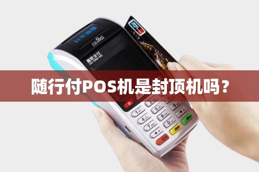 随行付POS机是封顶机吗？