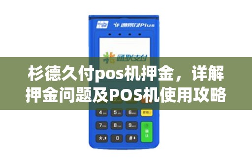 杉德久付pos机押金，详解押金问题及POS机使用攻略