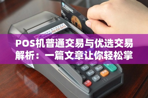 POS机普通交易与优选交易解析：一篇文章让你轻松掌握