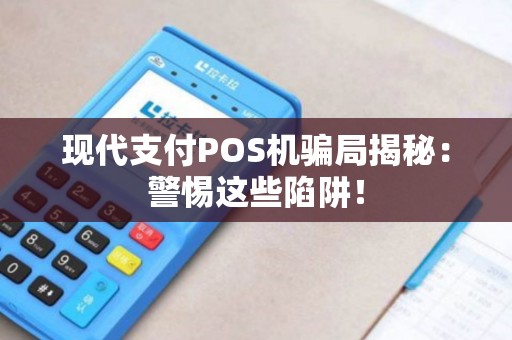 现代支付POS机骗局揭秘：警惕这些陷阱！