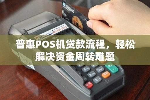 普惠POS机贷款流程，轻松解决资金周转难题
