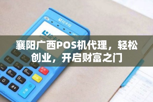 襄阳广西POS机代理，轻松创业，开启财富之门