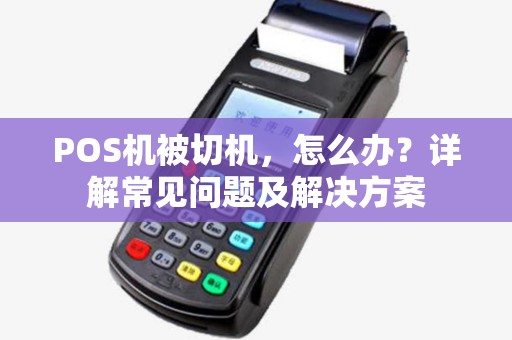 POS机被切机，怎么办？详解常见问题及解决方案
