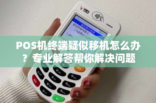 POS机终端疑似移机怎么办？专业解答帮你解决问题