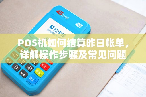 POS机如何结算昨日帐单，详解操作步骤及常见问题