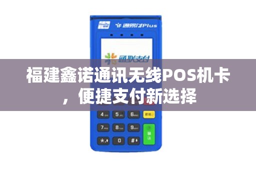 福建鑫诺通讯无线POS机卡，便捷支付新选择