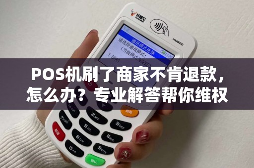 POS机刷了商家不肯退款，怎么办？专业解答帮你维权！