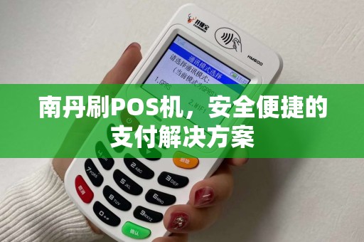 南丹刷POS机，安全便捷的支付解决方案