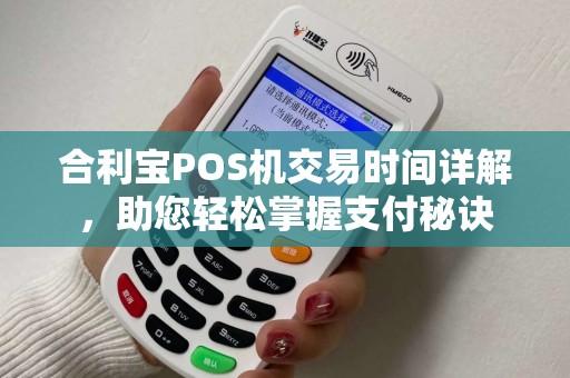 合利宝POS机交易时间详解，助您轻松掌握支付秘诀
