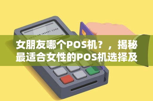 女朋友哪个POS机？，揭秘最适合女性的POS机选择及行业收入真相