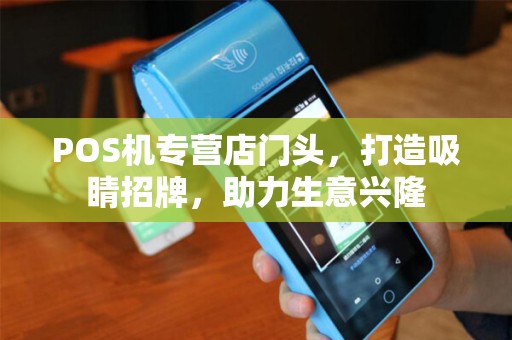 POS机专营店门头，打造吸睛招牌，助力生意兴隆