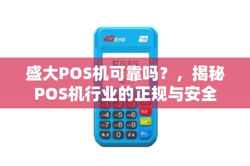 盛大POS机可靠吗？，揭秘POS机行业的正规与安全