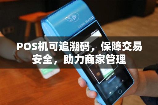 POS机可追溯码，保障交易安全，助力商家管理