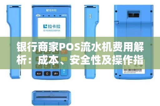 银行商家POS流水机费用解析：成本、安全性及操作指南