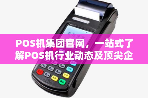 POS机集团官网，一站式了解POS机行业动态及顶尖企业