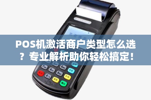 POS机激活商户类型怎么选？专业解析助你轻松搞定！