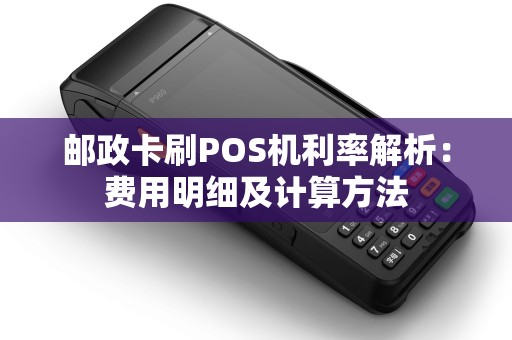 邮政卡刷POS机利率解析：费用明细及计算方法