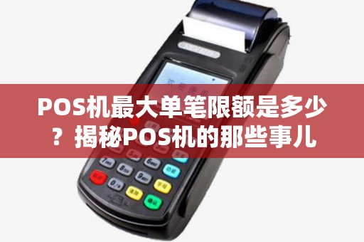 POS机最大单笔限额是多少？揭秘POS机的那些事儿