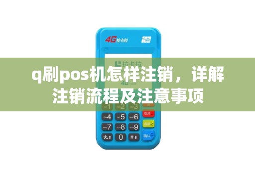 q刷pos机怎样注销，详解注销流程及注意事项