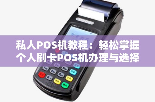 私人POS机教程：轻松掌握个人刷卡POS机办理与选择技巧