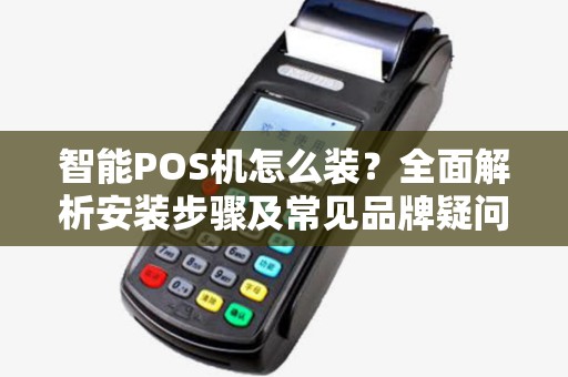 智能POS机怎么装？全面解析安装步骤及常见品牌疑问